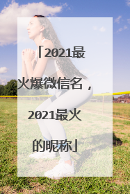 2021最火爆微信名，2021最火的昵称