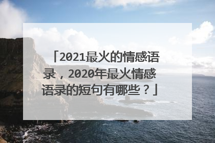2021最火的情感语录，2020年最火情感语录的短句有哪些？