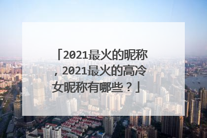2021最火的昵称，2021最火的高冷女昵称有哪些？