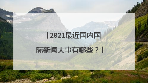 2021最近国内国际新闻大事有哪些？