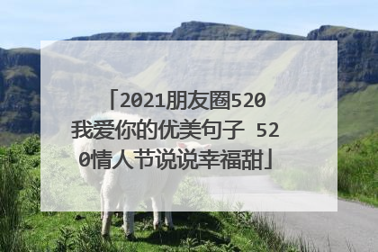 2021朋友圈520我爱你的优美句子 520情人节说说幸福甜