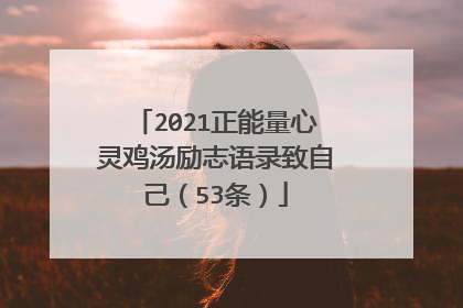 2021正能量心灵鸡汤励志语录致自己(53条)