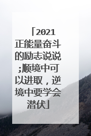 2021正能量奋斗的励志说说;顺境中可以进取，逆境中要学会潜伏
