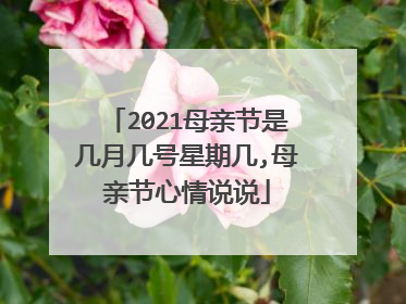 2021母亲节是几月几号星期几,母亲节心情说说