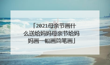 2021母亲节画什么送给妈妈母亲节给妈妈画一幅画简笔画