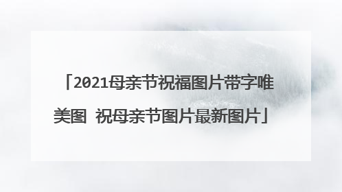 2021母亲节祝福图片带字唯美图 祝母亲节图片最新图片