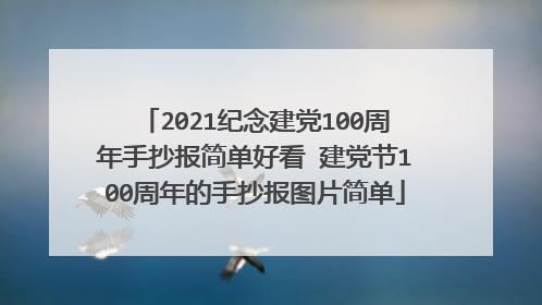 2021纪念建党100周年手抄报简单好看 建党节100周年的手抄报图片简单