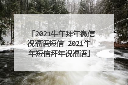 2021牛年拜年微信祝福语短信 2021牛年短信拜年祝福语