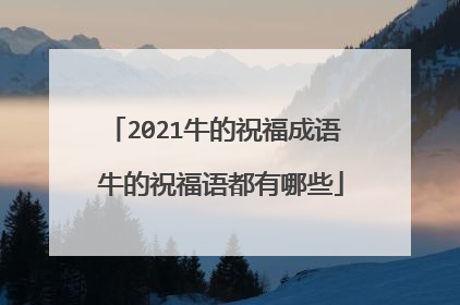2021牛的祝福成语 牛的祝福语都有哪些