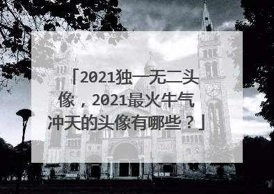 2021独一无二头像，2021最火牛气冲天的头像有哪些？