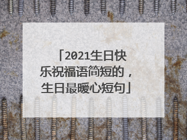 2021生日快乐祝福语简短的，生日最暖心短句