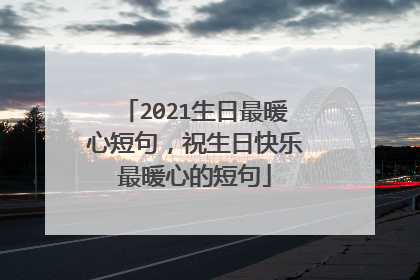2021生日最暖心短句，祝生日快乐最暖心的短句