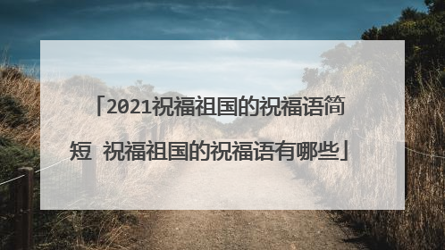 2021祝福祖国的祝福语简短 祝福祖国的祝福语有哪些