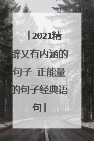 2021精辟又有内涵的句子 正能量的句子经典语句
