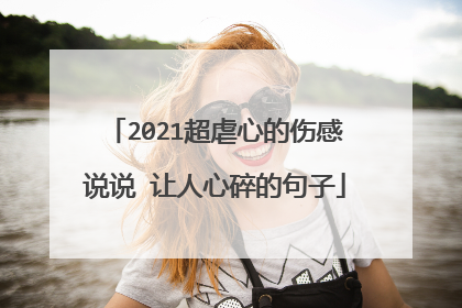 2021超虐心的伤感说说 让人心碎的句子