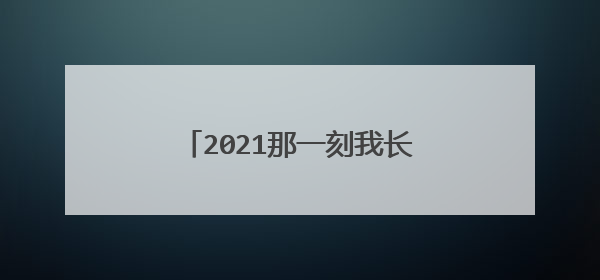 2021那一刻我长大了作文素材范文