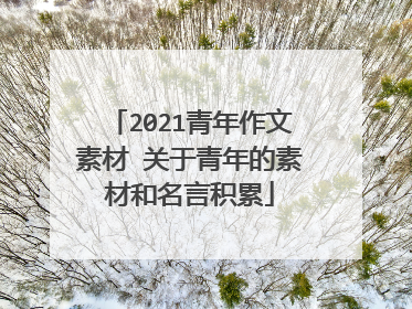 2021青年作文素材 关于青年的素材和名言积累