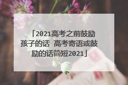 2021高考之前鼓励孩子的话 高考寄语或鼓励的话简短2021
