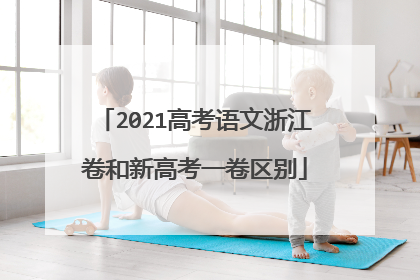 2021高考语文浙江卷和新高考一卷区别