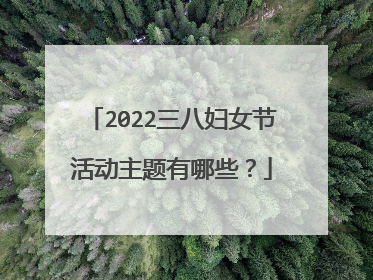 2022三八妇女节活动主题有哪些?