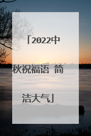 2022中秋祝福语 简洁大气