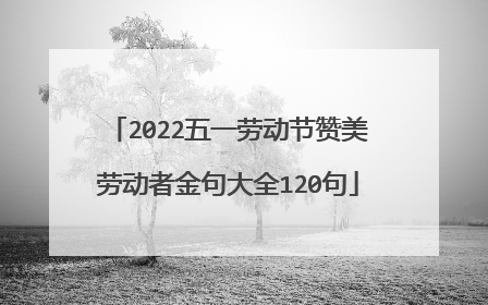 2022五一劳动节赞美劳动者金句大全120句