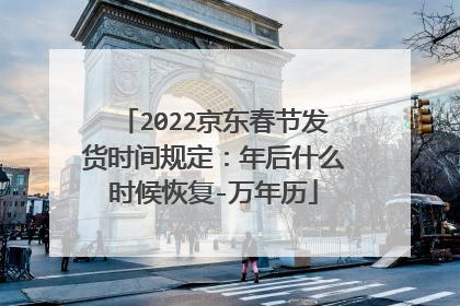2022京东春节发货时间规定:年后什么时候恢复-万年历