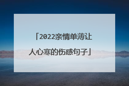 2022亲情单薄让人心寒的伤感句子