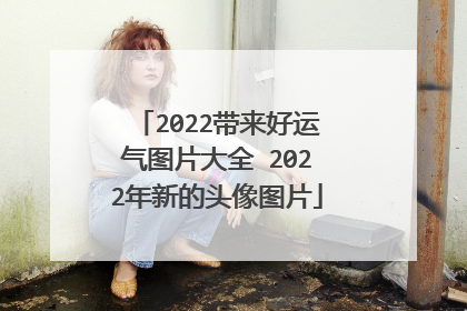 2022带来好运气图片大全 2022年新的头像图片