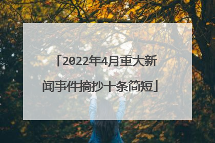 2022年4月重大新闻事件摘抄十条简短