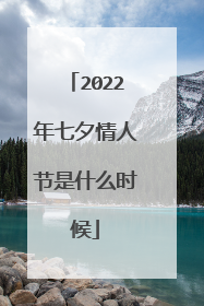 2022年七夕情人节是什么时候