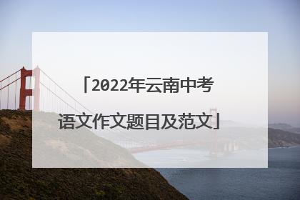 2022年云南中考语文作文题目及范文