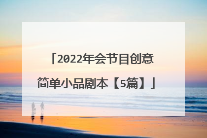 2022年会节目创意简单小品剧本【5篇】