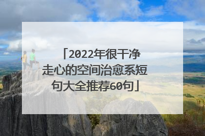 2022年很干净走心的空间治愈系短句大全推荐60句