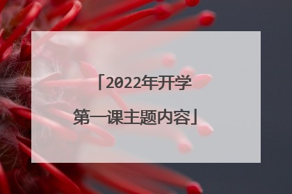 2022年开学第一课主题内容