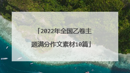 2022年全国乙卷主题满分作文素材10篇
