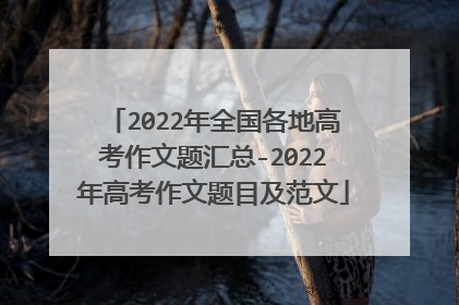 2022年全国各地高考作文题汇总-2022年高考作文题目及范文