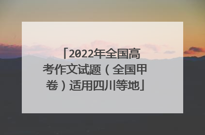 2022年全国高考作文试题(全国甲卷)适用四川等地