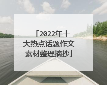 2022年十大热点话题作文素材整理摘抄
