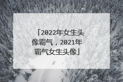 2022年女生头像霸气，2021年霸气女生头像