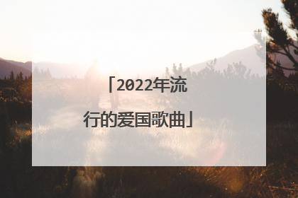 2022年流行的爱国歌曲