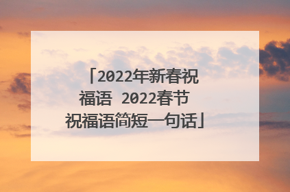 2022年新春祝福语 2022春节祝福语简短一句话