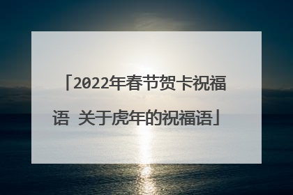 2022年春节贺卡祝福语 关于虎年的祝福语