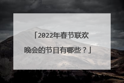 2022年春节联欢晚会的节目有哪些？