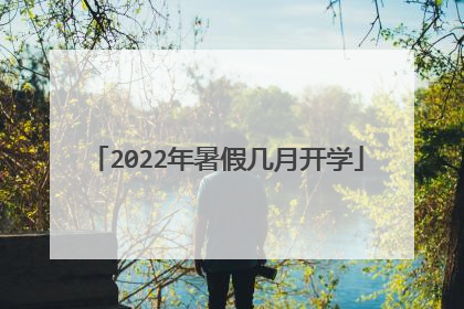 2022年暑假几月开学