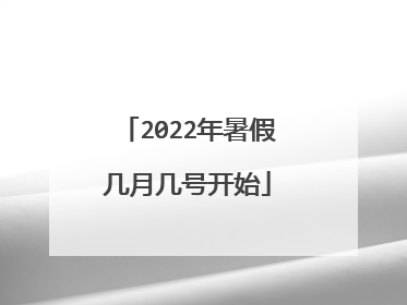 2022年暑假几月几号开始