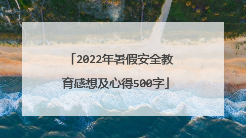 2022年暑假安全教育感想及心得500字