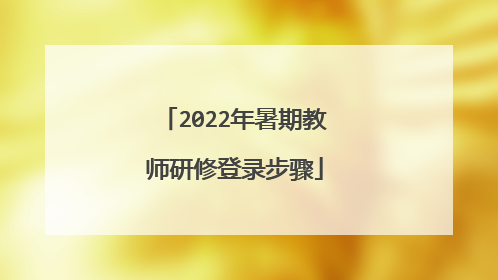2022年暑期教师研修登录步骤