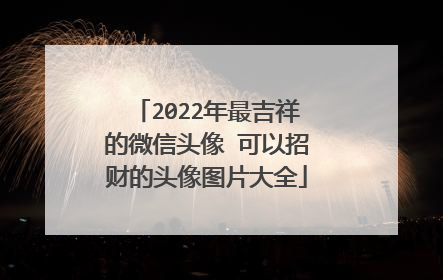 2022年最吉祥的微信头像 可以招财的头像图片大全