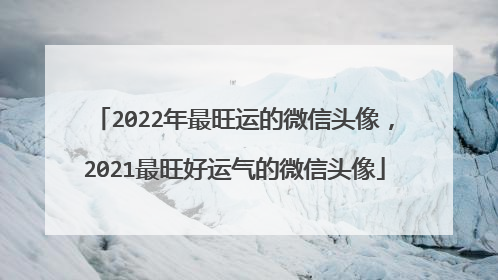 2022年最旺运的微信头像，2021最旺好运气的微信头像